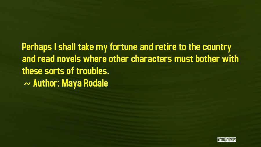 Maya Rodale Quotes: Perhaps I Shall Take My Fortune And Retire To The Country And Read Novels Where Other Characters Must Bother With