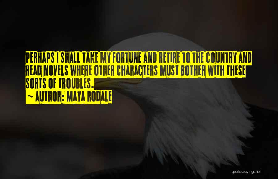 Maya Rodale Quotes: Perhaps I Shall Take My Fortune And Retire To The Country And Read Novels Where Other Characters Must Bother With