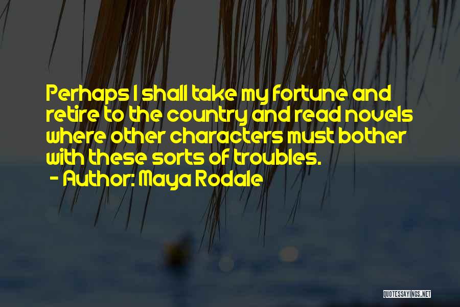 Maya Rodale Quotes: Perhaps I Shall Take My Fortune And Retire To The Country And Read Novels Where Other Characters Must Bother With