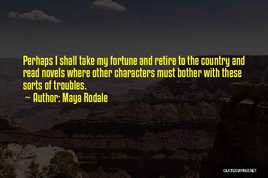 Maya Rodale Quotes: Perhaps I Shall Take My Fortune And Retire To The Country And Read Novels Where Other Characters Must Bother With
