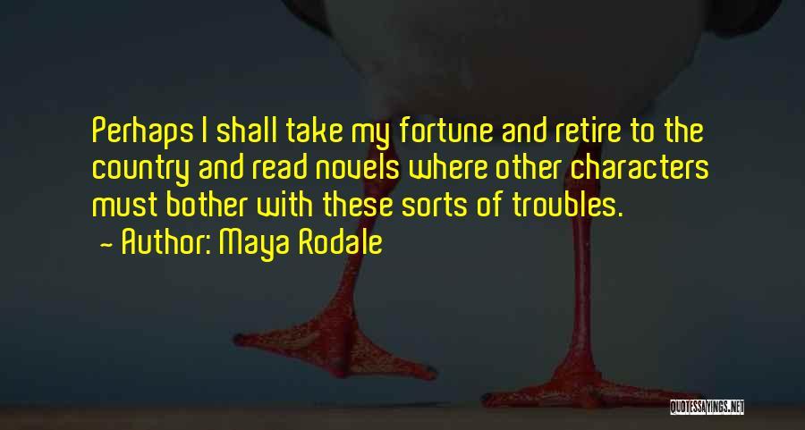 Maya Rodale Quotes: Perhaps I Shall Take My Fortune And Retire To The Country And Read Novels Where Other Characters Must Bother With