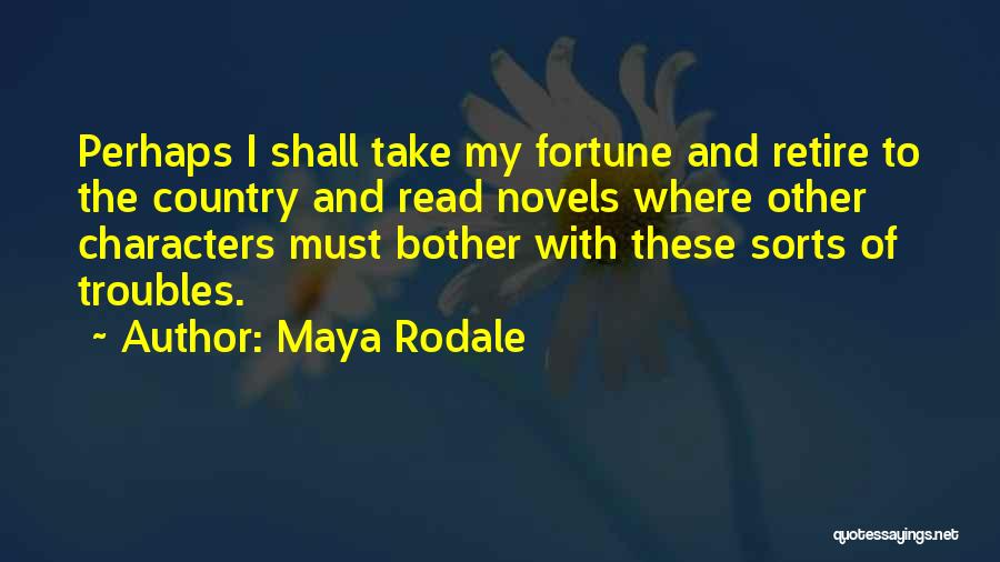 Maya Rodale Quotes: Perhaps I Shall Take My Fortune And Retire To The Country And Read Novels Where Other Characters Must Bother With