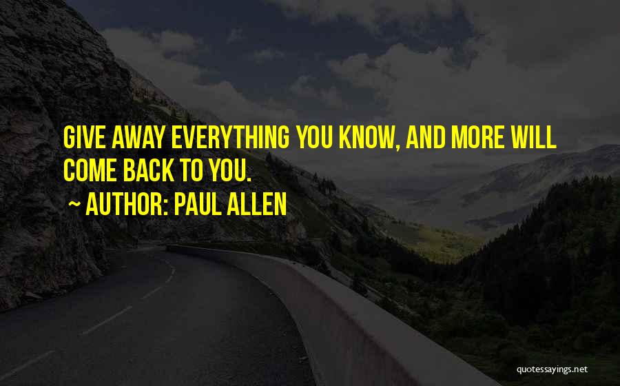 Paul Allen Quotes: Give Away Everything You Know, And More Will Come Back To You.