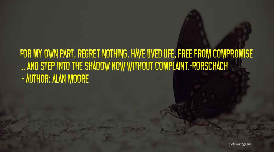 Alan Moore Quotes: For My Own Part, Regret Nothing. Have Lived Life, Free From Compromise ... And Step Into The Shadow Now Without