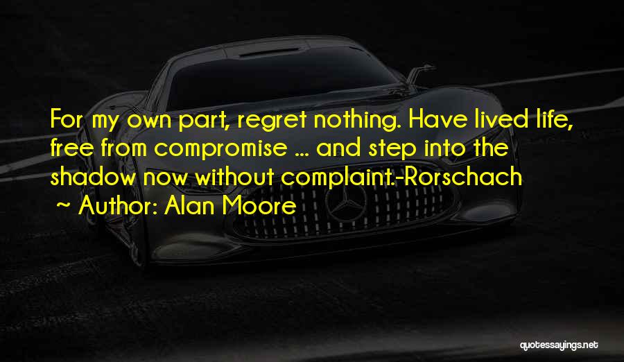 Alan Moore Quotes: For My Own Part, Regret Nothing. Have Lived Life, Free From Compromise ... And Step Into The Shadow Now Without