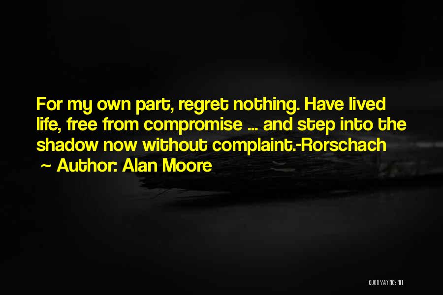 Alan Moore Quotes: For My Own Part, Regret Nothing. Have Lived Life, Free From Compromise ... And Step Into The Shadow Now Without