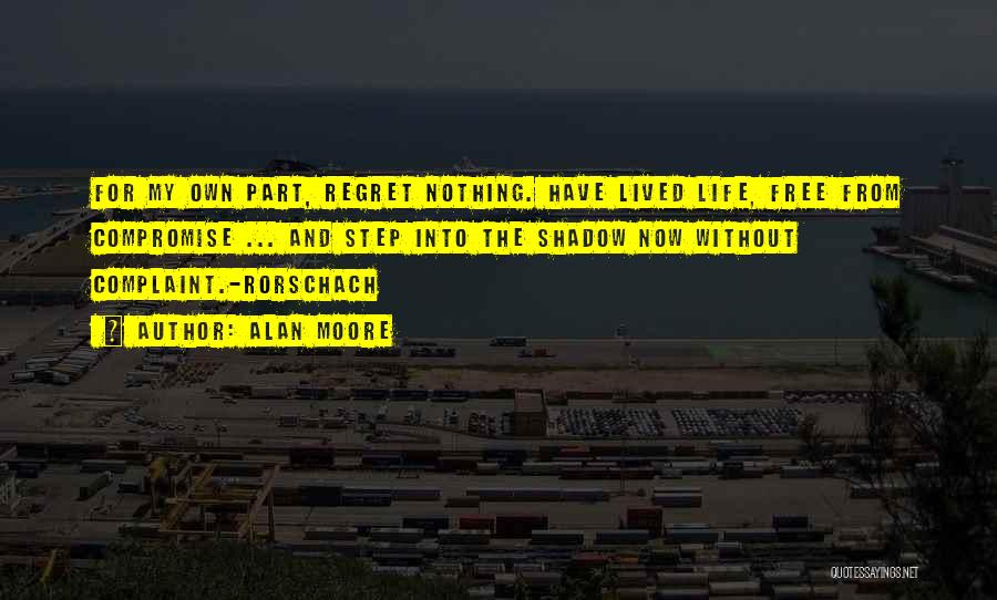 Alan Moore Quotes: For My Own Part, Regret Nothing. Have Lived Life, Free From Compromise ... And Step Into The Shadow Now Without