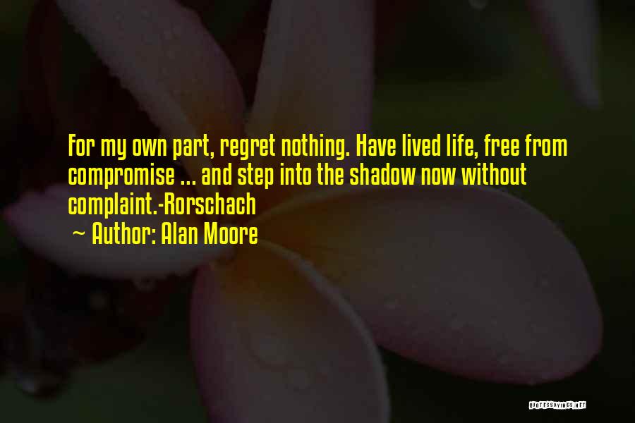 Alan Moore Quotes: For My Own Part, Regret Nothing. Have Lived Life, Free From Compromise ... And Step Into The Shadow Now Without