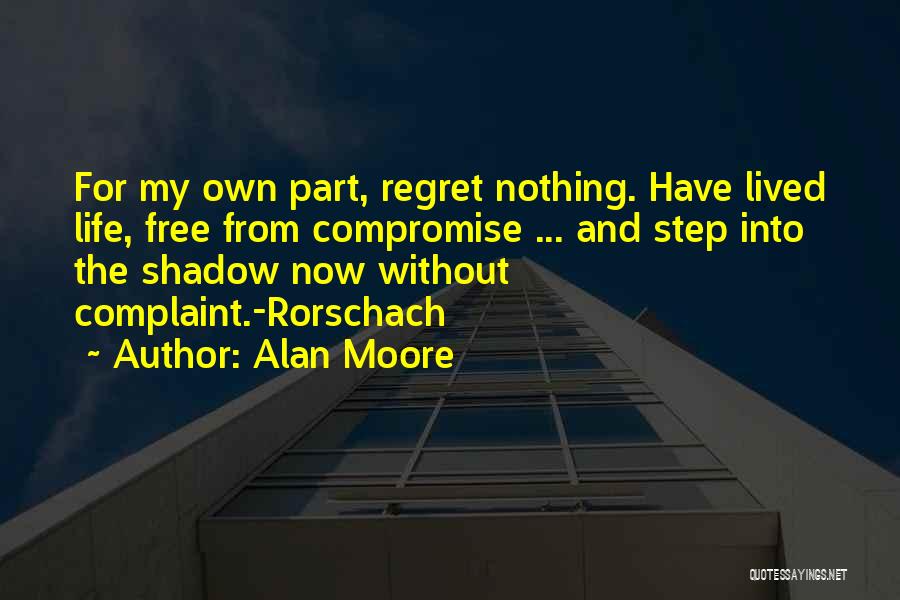 Alan Moore Quotes: For My Own Part, Regret Nothing. Have Lived Life, Free From Compromise ... And Step Into The Shadow Now Without