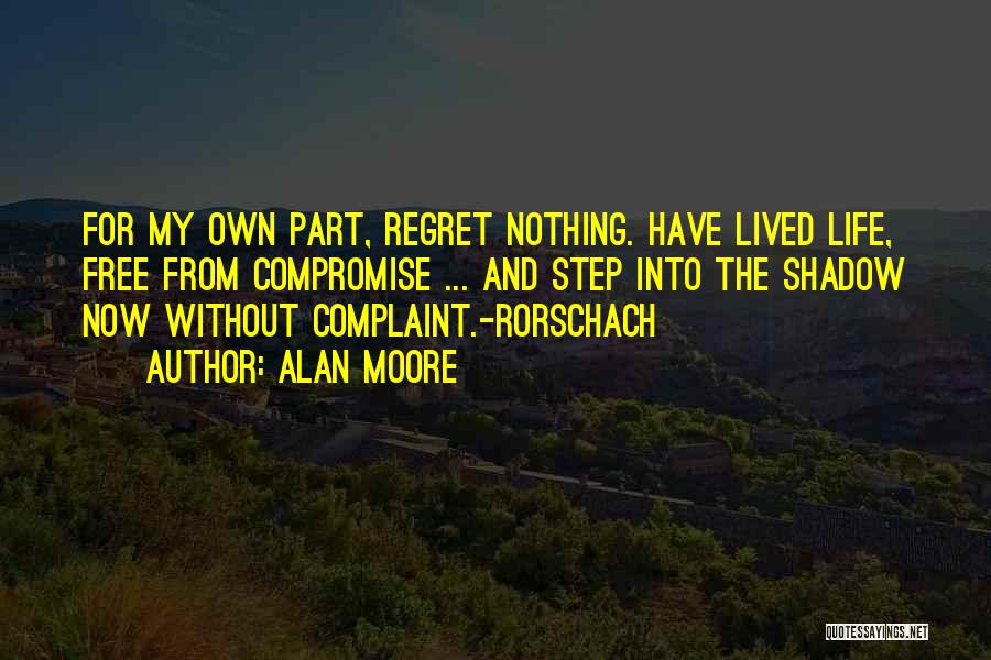 Alan Moore Quotes: For My Own Part, Regret Nothing. Have Lived Life, Free From Compromise ... And Step Into The Shadow Now Without