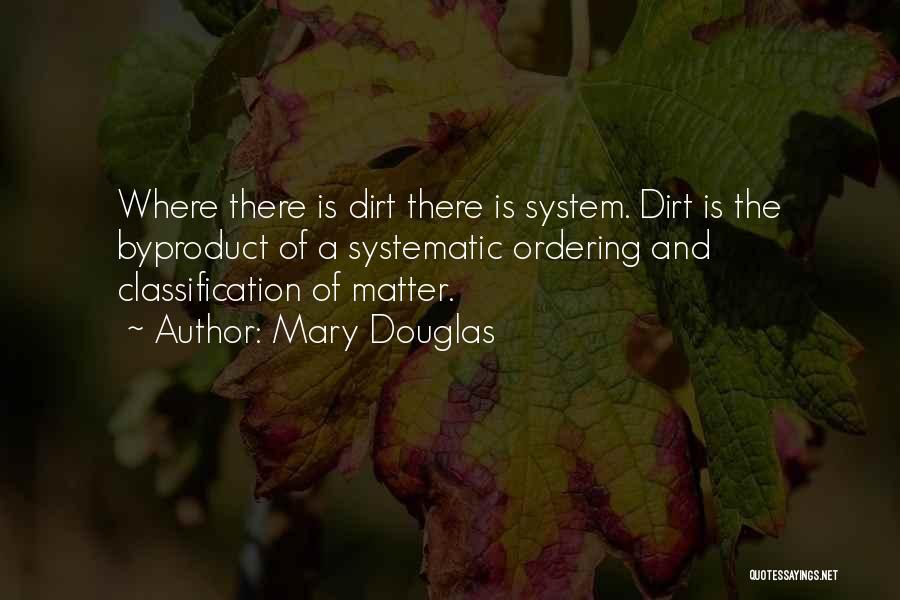 Mary Douglas Quotes: Where There Is Dirt There Is System. Dirt Is The Byproduct Of A Systematic Ordering And Classification Of Matter.