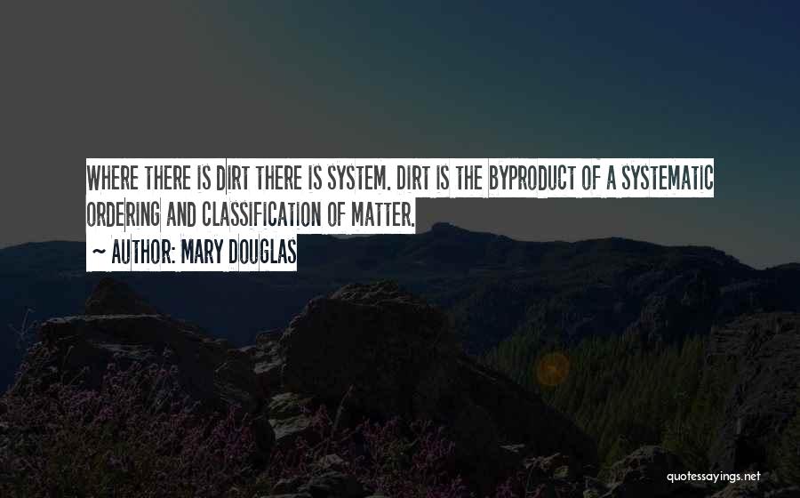 Mary Douglas Quotes: Where There Is Dirt There Is System. Dirt Is The Byproduct Of A Systematic Ordering And Classification Of Matter.