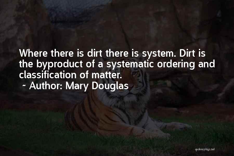 Mary Douglas Quotes: Where There Is Dirt There Is System. Dirt Is The Byproduct Of A Systematic Ordering And Classification Of Matter.