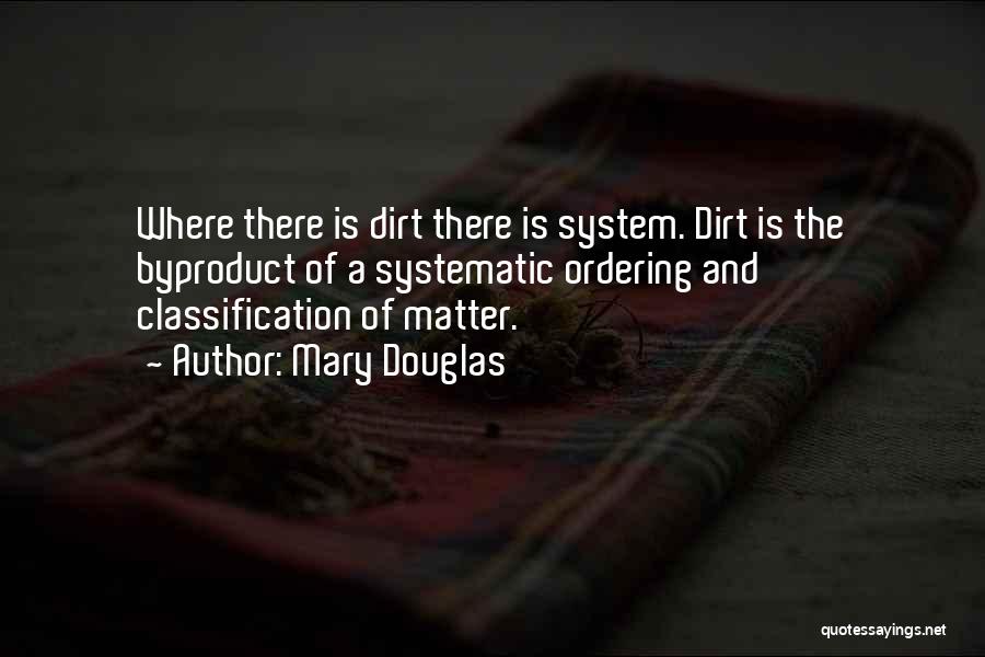 Mary Douglas Quotes: Where There Is Dirt There Is System. Dirt Is The Byproduct Of A Systematic Ordering And Classification Of Matter.