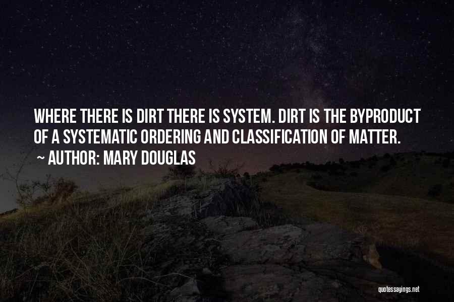 Mary Douglas Quotes: Where There Is Dirt There Is System. Dirt Is The Byproduct Of A Systematic Ordering And Classification Of Matter.