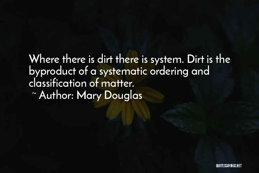 Mary Douglas Quotes: Where There Is Dirt There Is System. Dirt Is The Byproduct Of A Systematic Ordering And Classification Of Matter.