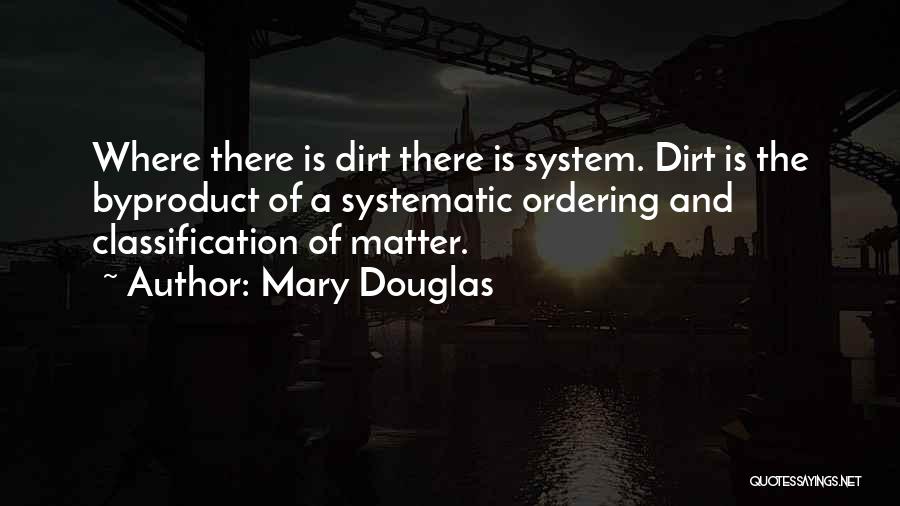 Mary Douglas Quotes: Where There Is Dirt There Is System. Dirt Is The Byproduct Of A Systematic Ordering And Classification Of Matter.