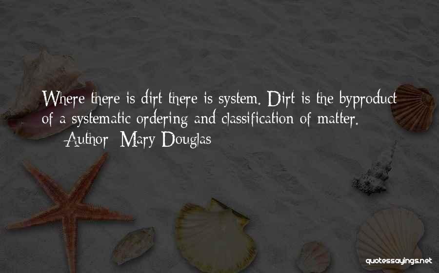 Mary Douglas Quotes: Where There Is Dirt There Is System. Dirt Is The Byproduct Of A Systematic Ordering And Classification Of Matter.