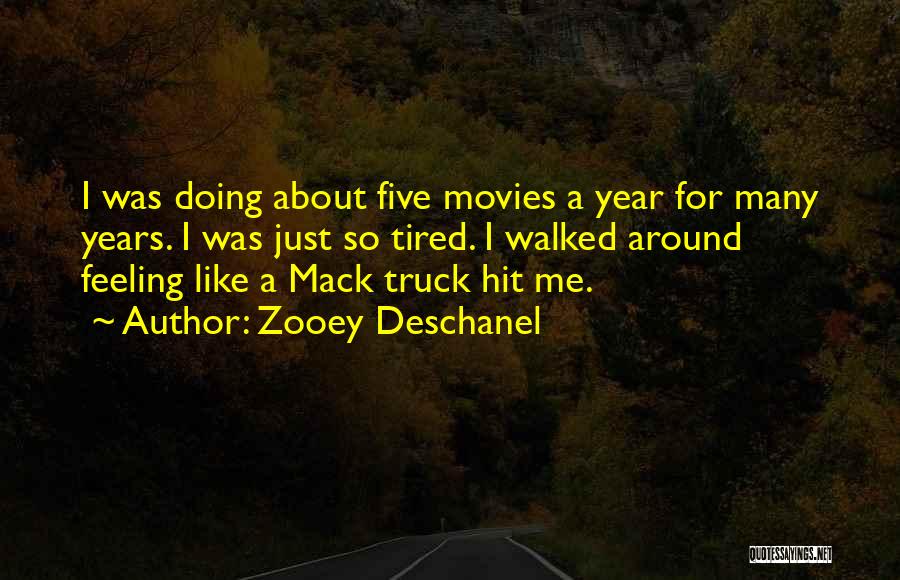 Zooey Deschanel Quotes: I Was Doing About Five Movies A Year For Many Years. I Was Just So Tired. I Walked Around Feeling