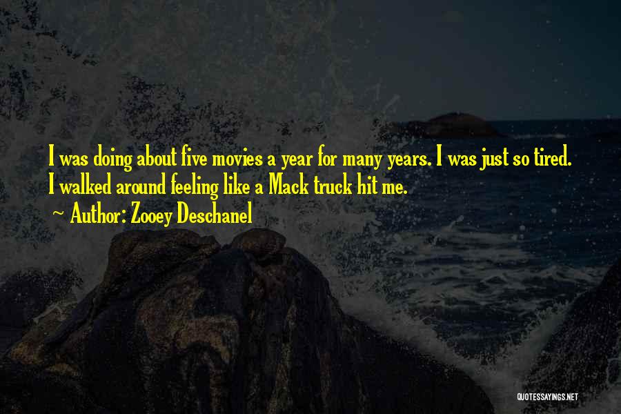 Zooey Deschanel Quotes: I Was Doing About Five Movies A Year For Many Years. I Was Just So Tired. I Walked Around Feeling