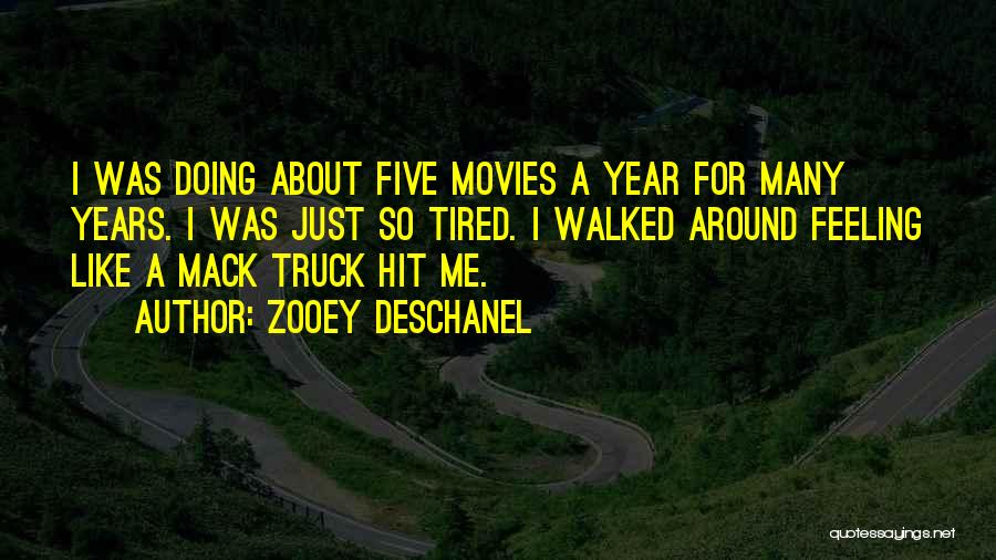 Zooey Deschanel Quotes: I Was Doing About Five Movies A Year For Many Years. I Was Just So Tired. I Walked Around Feeling