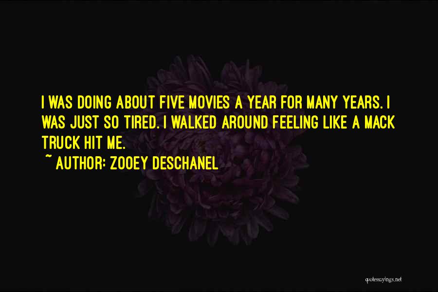 Zooey Deschanel Quotes: I Was Doing About Five Movies A Year For Many Years. I Was Just So Tired. I Walked Around Feeling