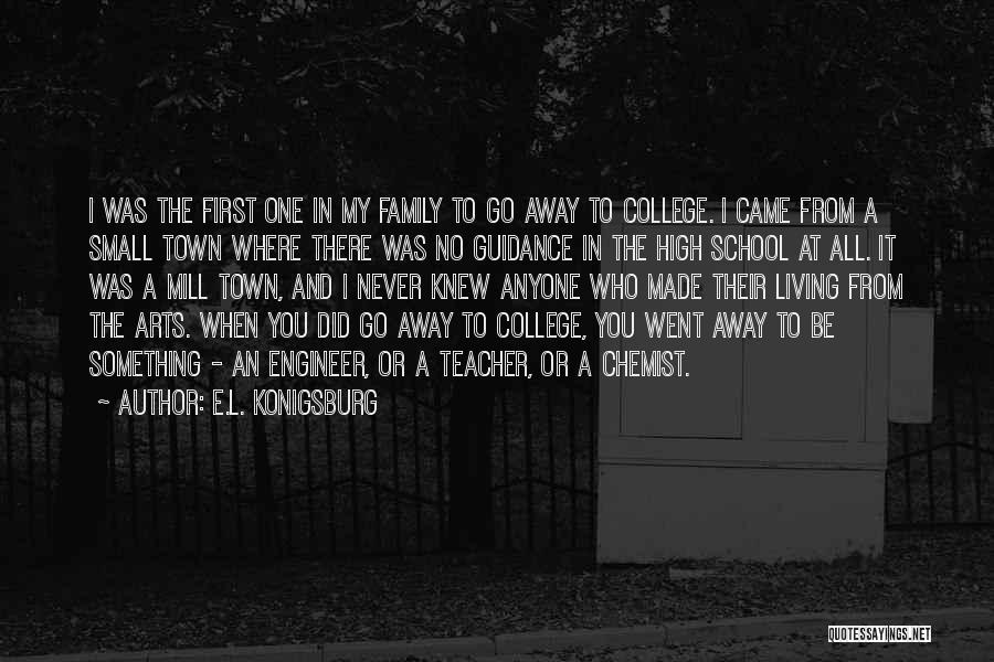 E.L. Konigsburg Quotes: I Was The First One In My Family To Go Away To College. I Came From A Small Town Where