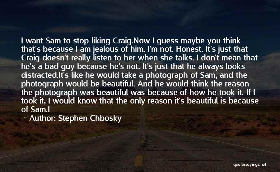 Stephen Chbosky Quotes: I Want Sam To Stop Liking Craig.now I Guess Maybe You Think That's Because I Am Jealous Of Him. I'm