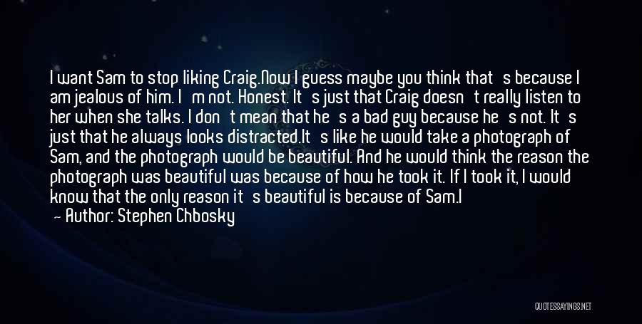 Stephen Chbosky Quotes: I Want Sam To Stop Liking Craig.now I Guess Maybe You Think That's Because I Am Jealous Of Him. I'm