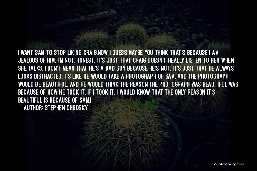 Stephen Chbosky Quotes: I Want Sam To Stop Liking Craig.now I Guess Maybe You Think That's Because I Am Jealous Of Him. I'm