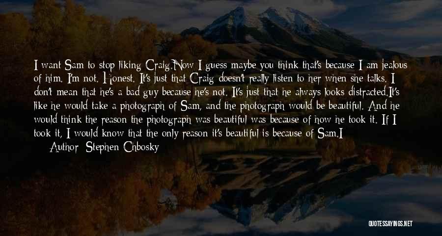 Stephen Chbosky Quotes: I Want Sam To Stop Liking Craig.now I Guess Maybe You Think That's Because I Am Jealous Of Him. I'm
