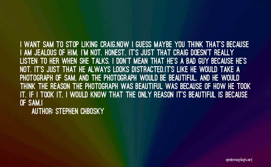 Stephen Chbosky Quotes: I Want Sam To Stop Liking Craig.now I Guess Maybe You Think That's Because I Am Jealous Of Him. I'm