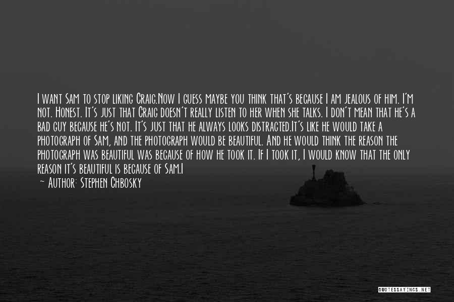 Stephen Chbosky Quotes: I Want Sam To Stop Liking Craig.now I Guess Maybe You Think That's Because I Am Jealous Of Him. I'm