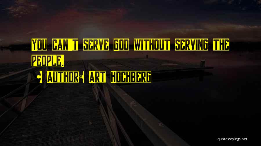 Art Hochberg Quotes: You Can't Serve God Without Serving The People.