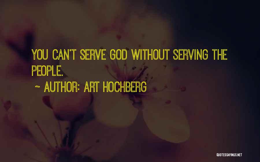 Art Hochberg Quotes: You Can't Serve God Without Serving The People.