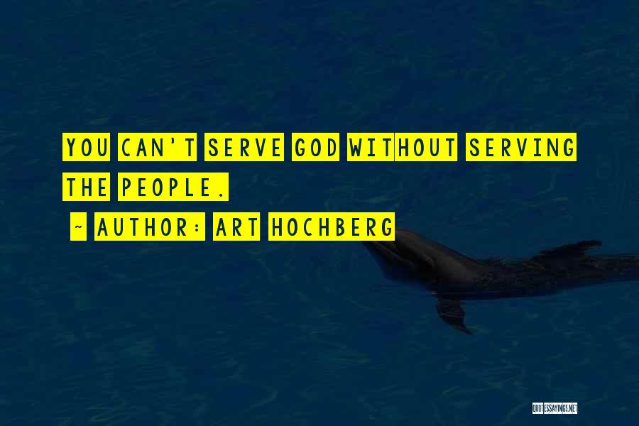 Art Hochberg Quotes: You Can't Serve God Without Serving The People.