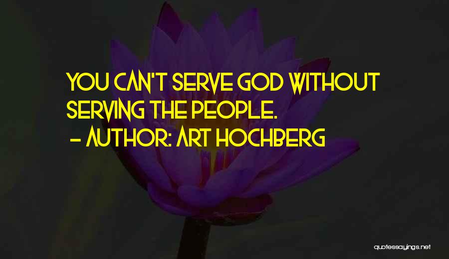 Art Hochberg Quotes: You Can't Serve God Without Serving The People.