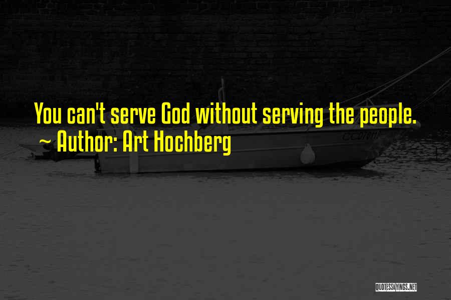 Art Hochberg Quotes: You Can't Serve God Without Serving The People.