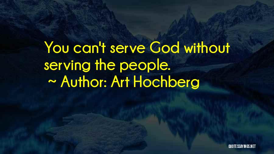 Art Hochberg Quotes: You Can't Serve God Without Serving The People.