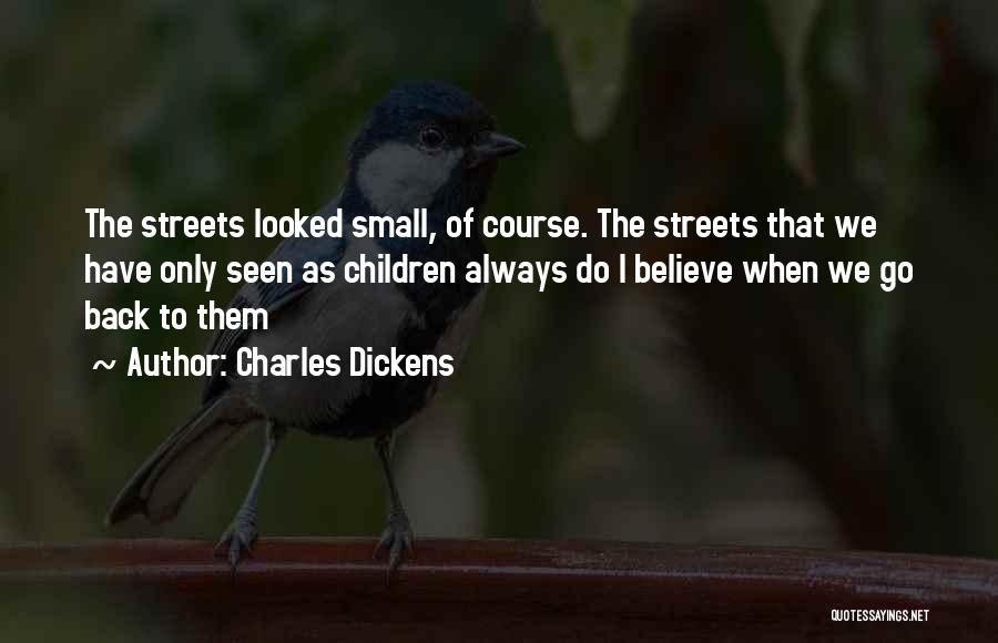 Charles Dickens Quotes: The Streets Looked Small, Of Course. The Streets That We Have Only Seen As Children Always Do I Believe When