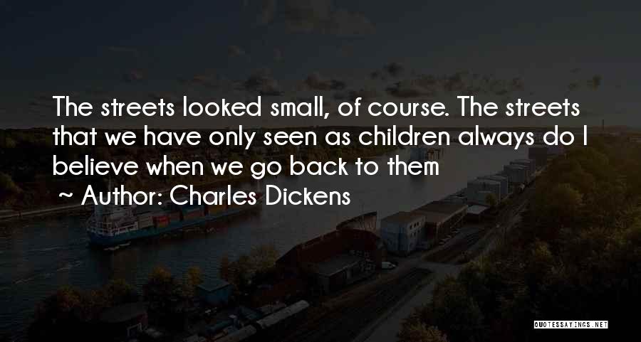 Charles Dickens Quotes: The Streets Looked Small, Of Course. The Streets That We Have Only Seen As Children Always Do I Believe When