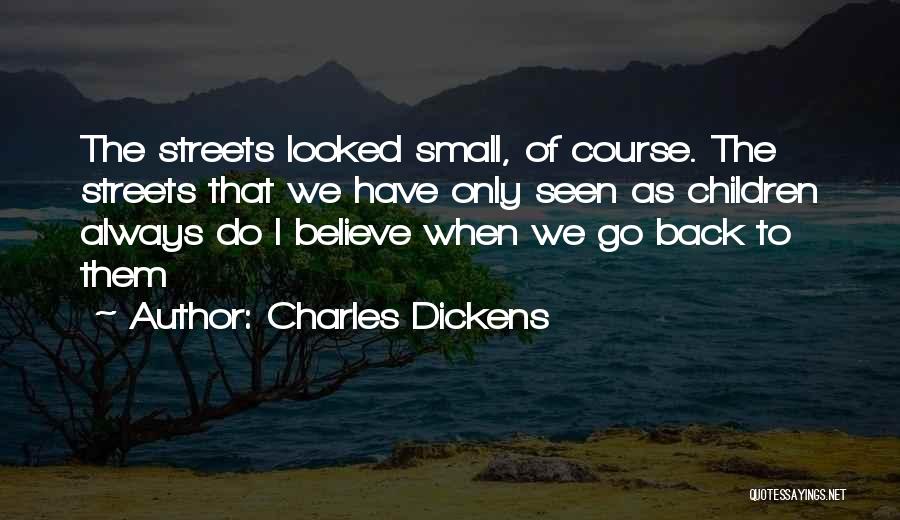 Charles Dickens Quotes: The Streets Looked Small, Of Course. The Streets That We Have Only Seen As Children Always Do I Believe When