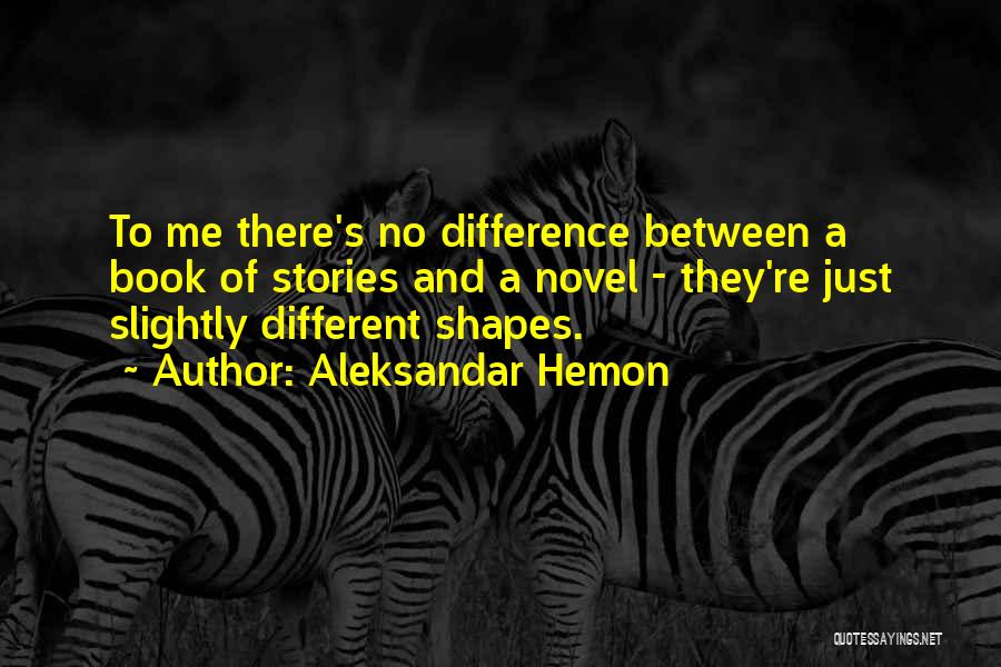 Aleksandar Hemon Quotes: To Me There's No Difference Between A Book Of Stories And A Novel - They're Just Slightly Different Shapes.