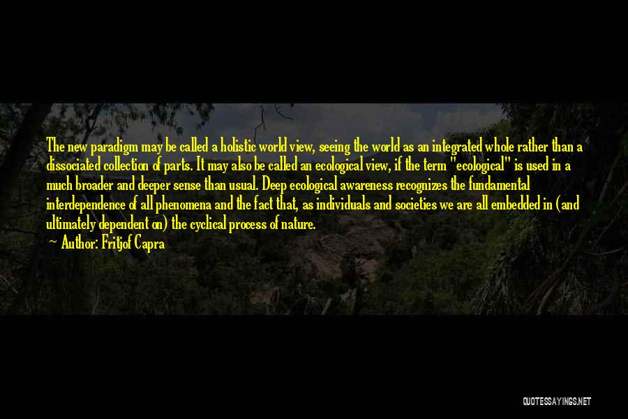 Fritjof Capra Quotes: The New Paradigm May Be Called A Holistic World View, Seeing The World As An Integrated Whole Rather Than A