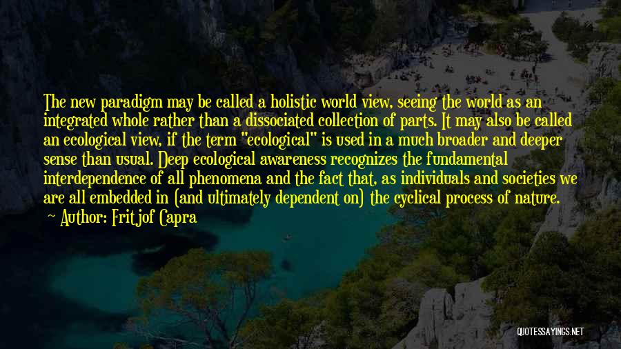 Fritjof Capra Quotes: The New Paradigm May Be Called A Holistic World View, Seeing The World As An Integrated Whole Rather Than A