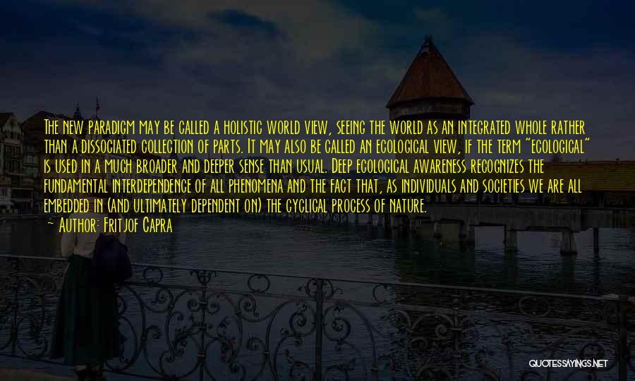 Fritjof Capra Quotes: The New Paradigm May Be Called A Holistic World View, Seeing The World As An Integrated Whole Rather Than A