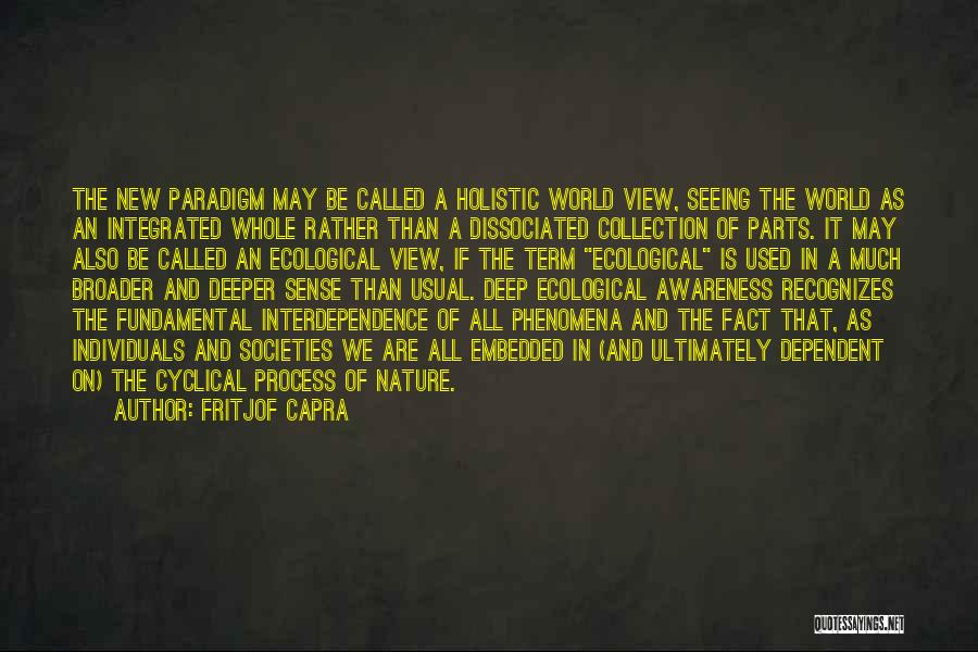 Fritjof Capra Quotes: The New Paradigm May Be Called A Holistic World View, Seeing The World As An Integrated Whole Rather Than A