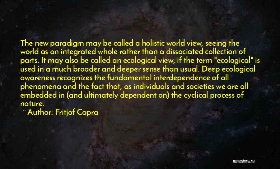 Fritjof Capra Quotes: The New Paradigm May Be Called A Holistic World View, Seeing The World As An Integrated Whole Rather Than A