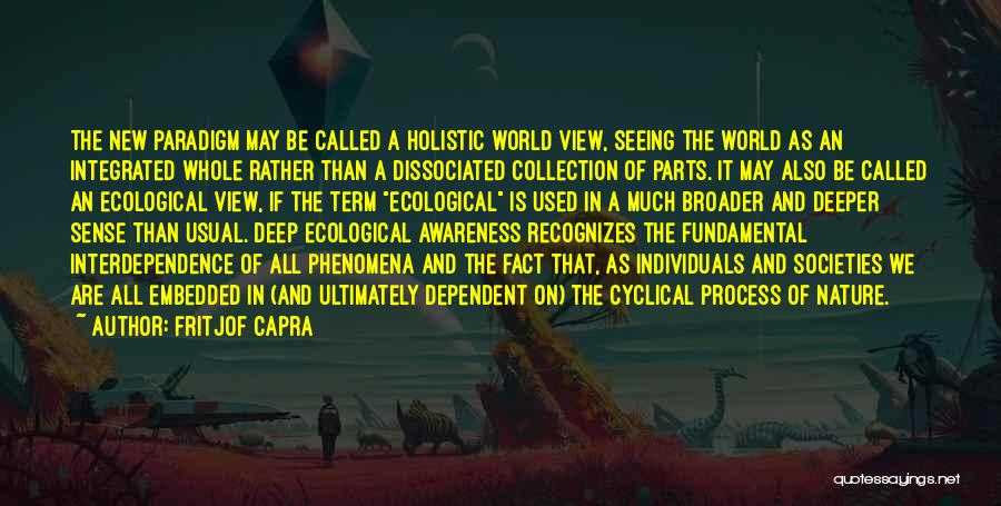 Fritjof Capra Quotes: The New Paradigm May Be Called A Holistic World View, Seeing The World As An Integrated Whole Rather Than A