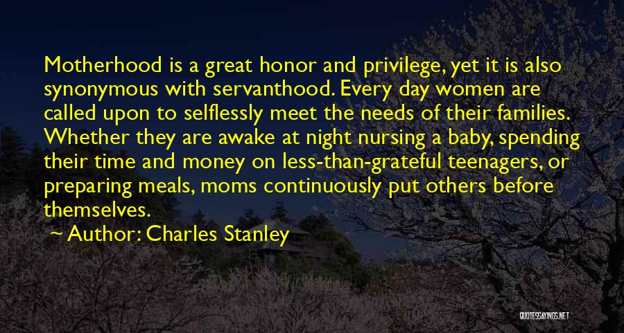 Charles Stanley Quotes: Motherhood Is A Great Honor And Privilege, Yet It Is Also Synonymous With Servanthood. Every Day Women Are Called Upon